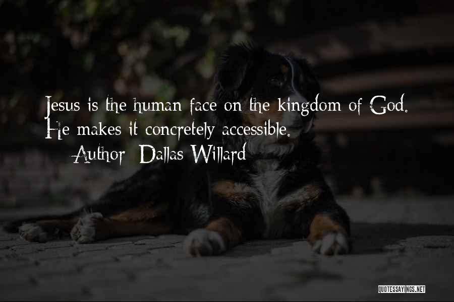 Dallas Willard Quotes: Jesus Is The Human Face On The Kingdom Of God. He Makes It Concretely Accessible.