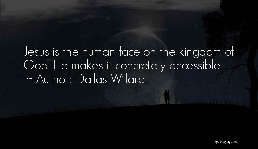 Dallas Willard Quotes: Jesus Is The Human Face On The Kingdom Of God. He Makes It Concretely Accessible.