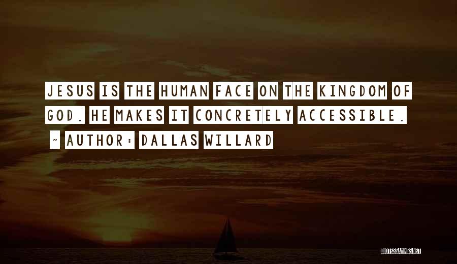 Dallas Willard Quotes: Jesus Is The Human Face On The Kingdom Of God. He Makes It Concretely Accessible.