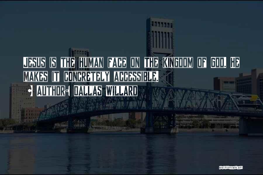 Dallas Willard Quotes: Jesus Is The Human Face On The Kingdom Of God. He Makes It Concretely Accessible.