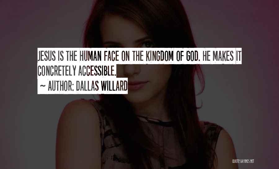 Dallas Willard Quotes: Jesus Is The Human Face On The Kingdom Of God. He Makes It Concretely Accessible.