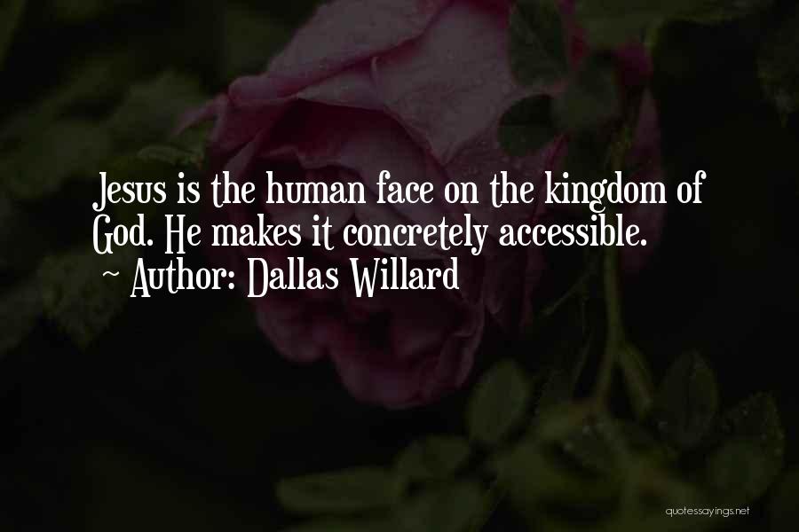 Dallas Willard Quotes: Jesus Is The Human Face On The Kingdom Of God. He Makes It Concretely Accessible.