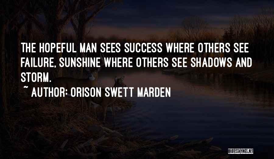 Orison Swett Marden Quotes: The Hopeful Man Sees Success Where Others See Failure, Sunshine Where Others See Shadows And Storm.