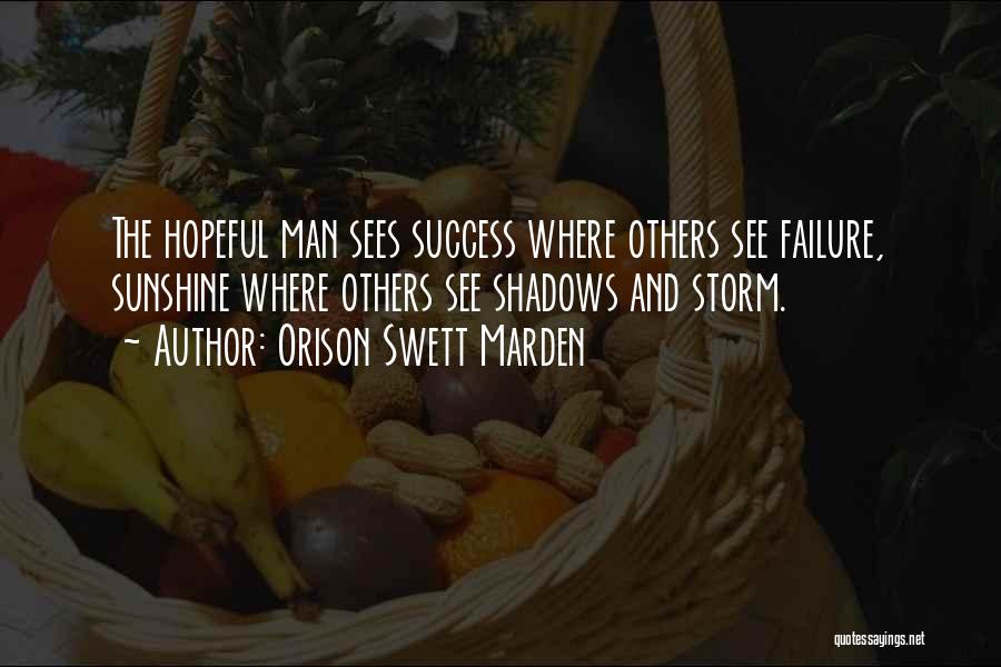 Orison Swett Marden Quotes: The Hopeful Man Sees Success Where Others See Failure, Sunshine Where Others See Shadows And Storm.