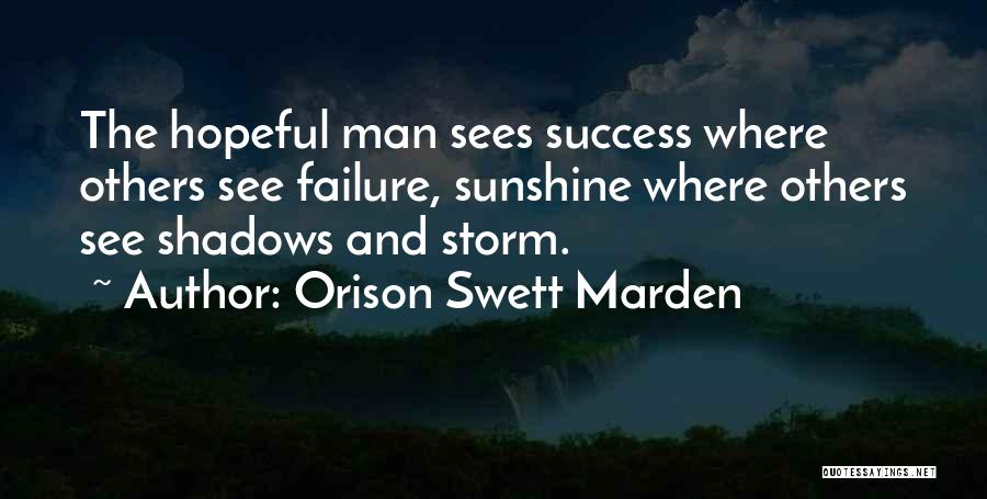 Orison Swett Marden Quotes: The Hopeful Man Sees Success Where Others See Failure, Sunshine Where Others See Shadows And Storm.