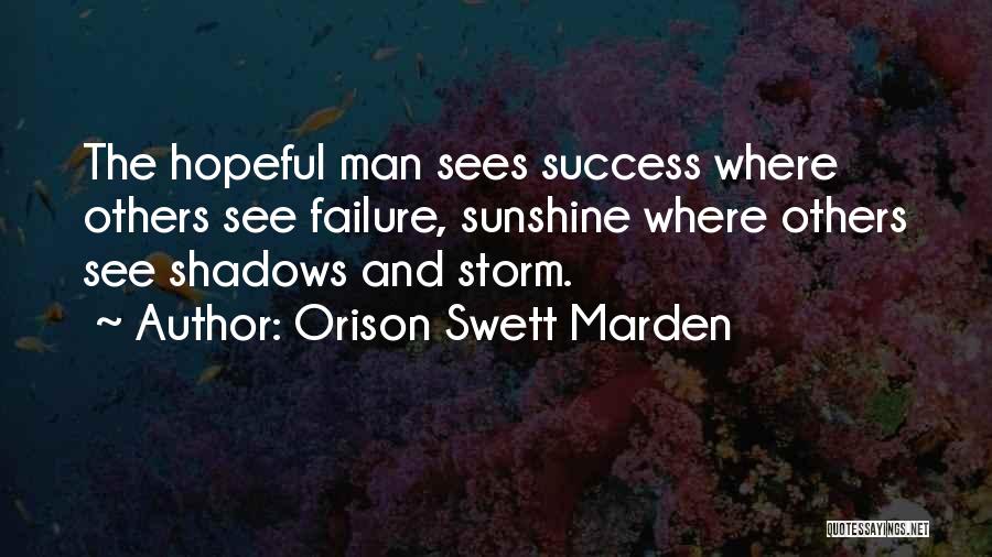 Orison Swett Marden Quotes: The Hopeful Man Sees Success Where Others See Failure, Sunshine Where Others See Shadows And Storm.