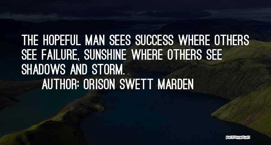 Orison Swett Marden Quotes: The Hopeful Man Sees Success Where Others See Failure, Sunshine Where Others See Shadows And Storm.