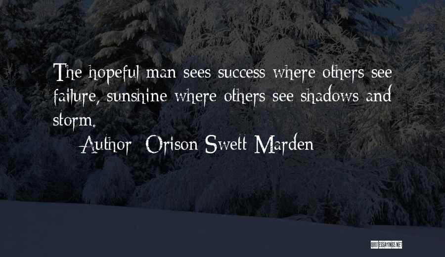 Orison Swett Marden Quotes: The Hopeful Man Sees Success Where Others See Failure, Sunshine Where Others See Shadows And Storm.