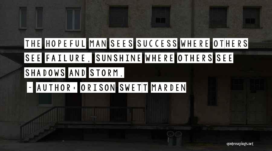 Orison Swett Marden Quotes: The Hopeful Man Sees Success Where Others See Failure, Sunshine Where Others See Shadows And Storm.