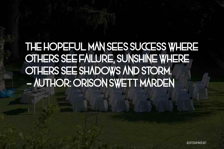 Orison Swett Marden Quotes: The Hopeful Man Sees Success Where Others See Failure, Sunshine Where Others See Shadows And Storm.