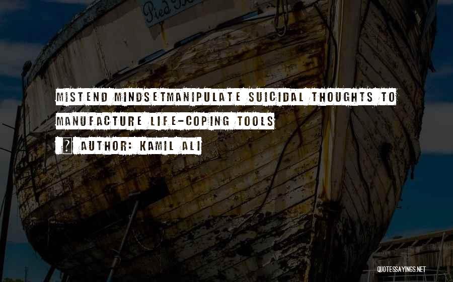 Kamil Ali Quotes: Mistend Mindsetmanipulate Suicidal Thoughts To Manufacture Life-coping Tools