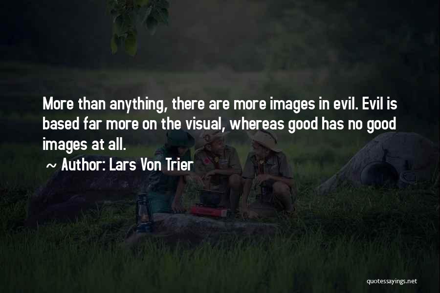 Lars Von Trier Quotes: More Than Anything, There Are More Images In Evil. Evil Is Based Far More On The Visual, Whereas Good Has