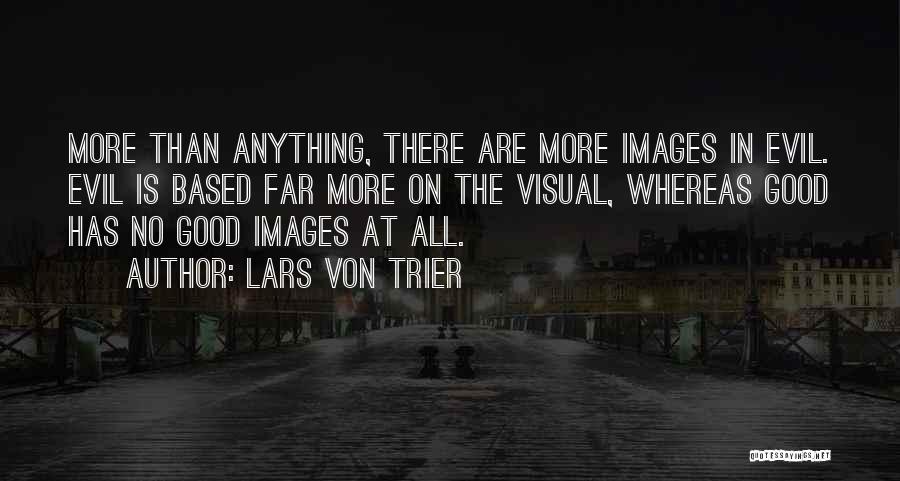 Lars Von Trier Quotes: More Than Anything, There Are More Images In Evil. Evil Is Based Far More On The Visual, Whereas Good Has