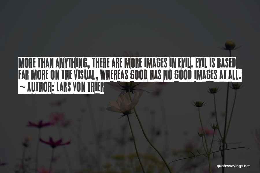 Lars Von Trier Quotes: More Than Anything, There Are More Images In Evil. Evil Is Based Far More On The Visual, Whereas Good Has