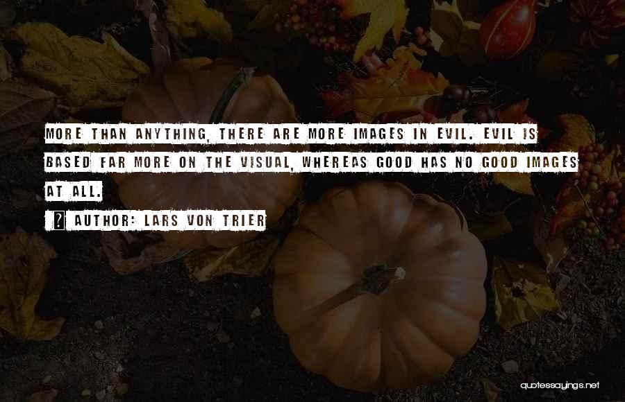 Lars Von Trier Quotes: More Than Anything, There Are More Images In Evil. Evil Is Based Far More On The Visual, Whereas Good Has