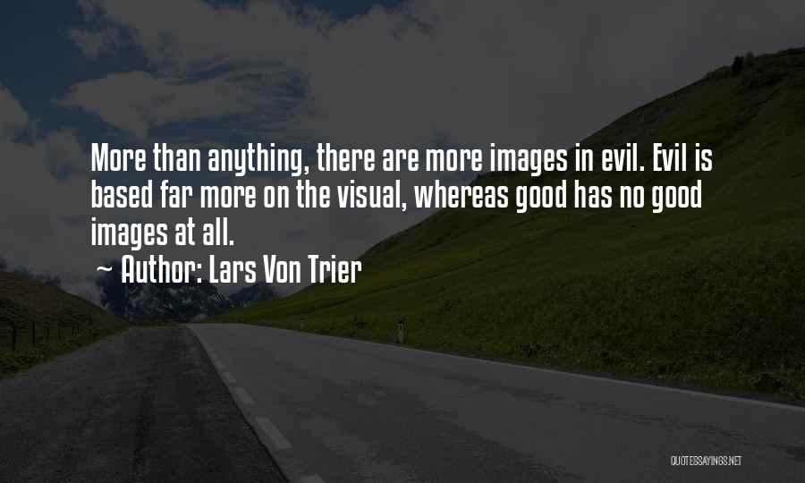 Lars Von Trier Quotes: More Than Anything, There Are More Images In Evil. Evil Is Based Far More On The Visual, Whereas Good Has