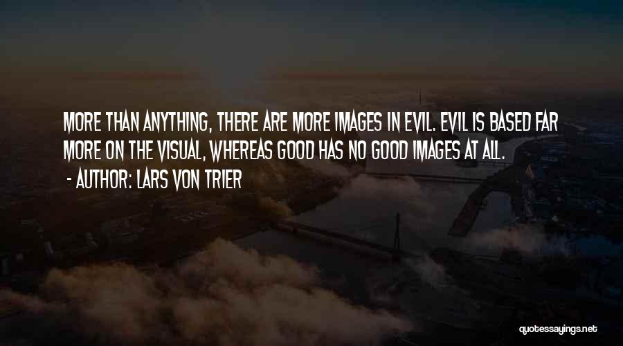 Lars Von Trier Quotes: More Than Anything, There Are More Images In Evil. Evil Is Based Far More On The Visual, Whereas Good Has
