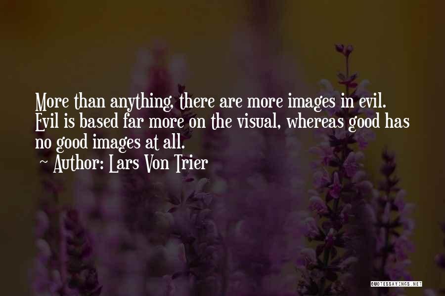 Lars Von Trier Quotes: More Than Anything, There Are More Images In Evil. Evil Is Based Far More On The Visual, Whereas Good Has