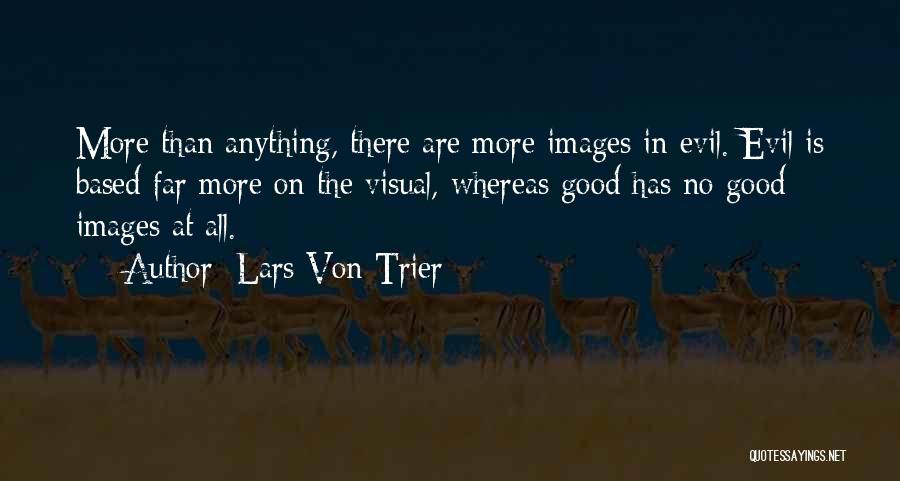 Lars Von Trier Quotes: More Than Anything, There Are More Images In Evil. Evil Is Based Far More On The Visual, Whereas Good Has
