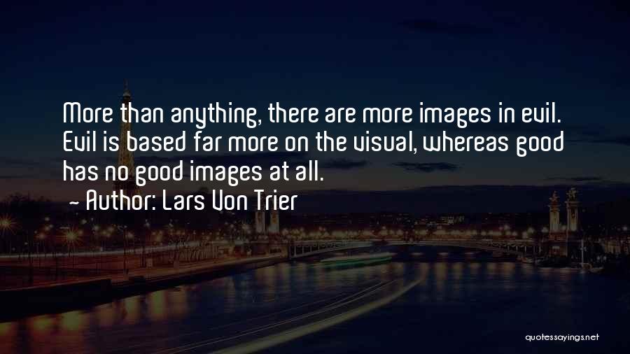 Lars Von Trier Quotes: More Than Anything, There Are More Images In Evil. Evil Is Based Far More On The Visual, Whereas Good Has