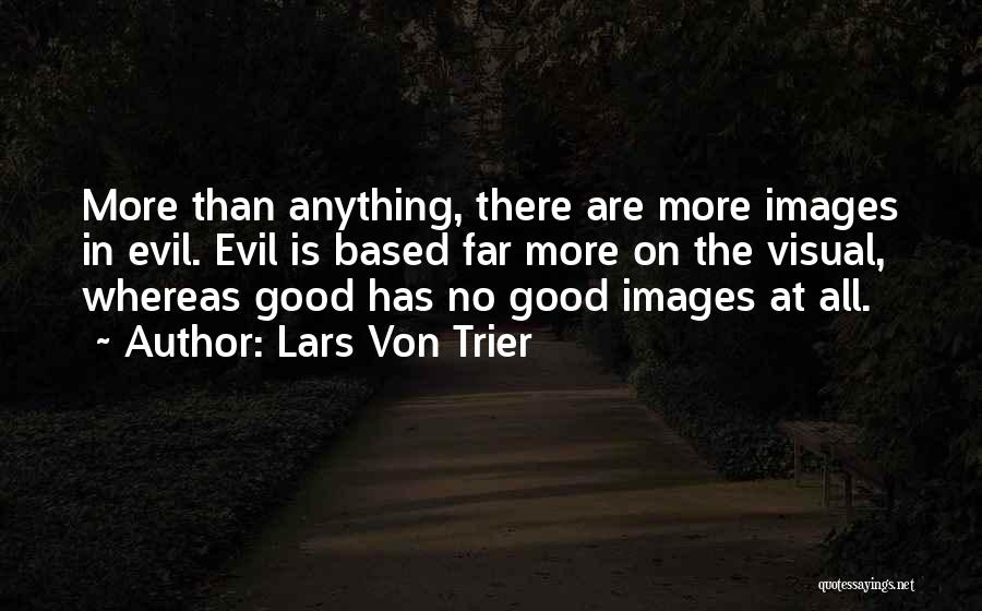 Lars Von Trier Quotes: More Than Anything, There Are More Images In Evil. Evil Is Based Far More On The Visual, Whereas Good Has