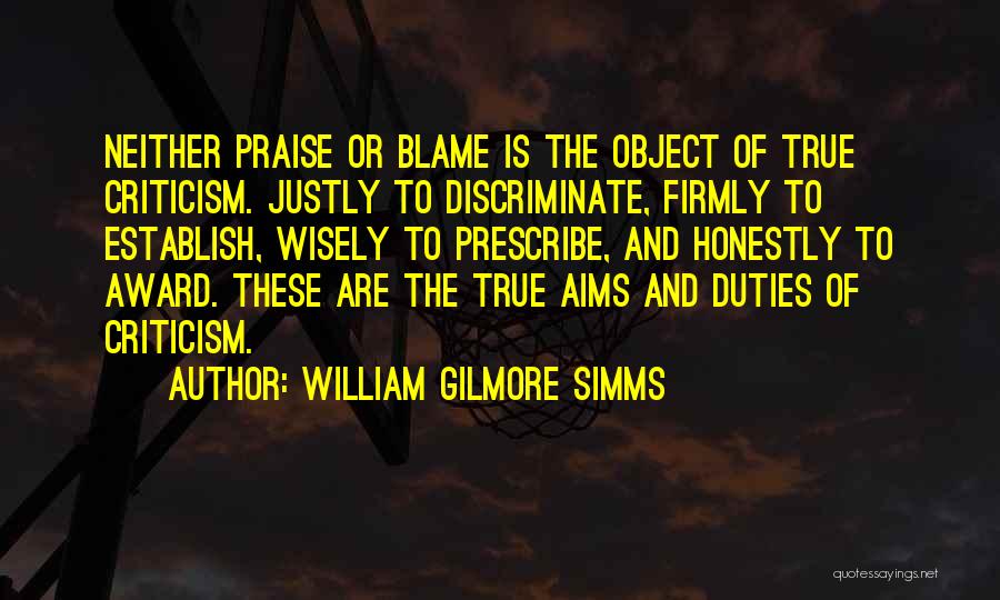 William Gilmore Simms Quotes: Neither Praise Or Blame Is The Object Of True Criticism. Justly To Discriminate, Firmly To Establish, Wisely To Prescribe, And