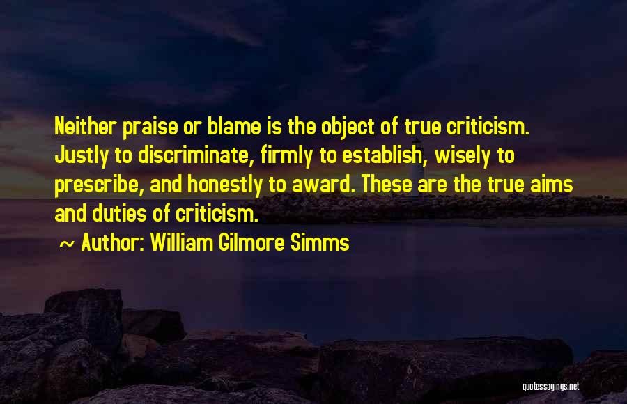 William Gilmore Simms Quotes: Neither Praise Or Blame Is The Object Of True Criticism. Justly To Discriminate, Firmly To Establish, Wisely To Prescribe, And