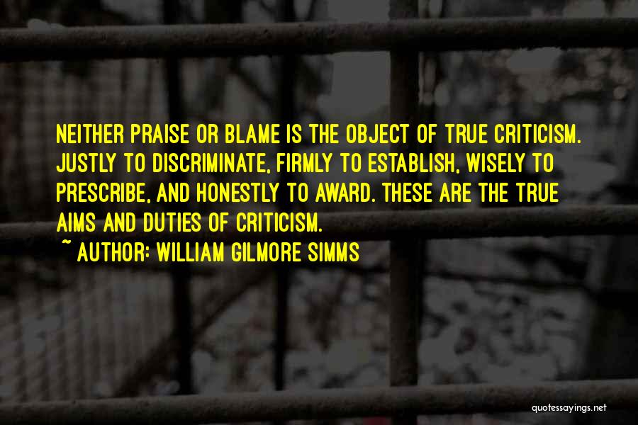 William Gilmore Simms Quotes: Neither Praise Or Blame Is The Object Of True Criticism. Justly To Discriminate, Firmly To Establish, Wisely To Prescribe, And