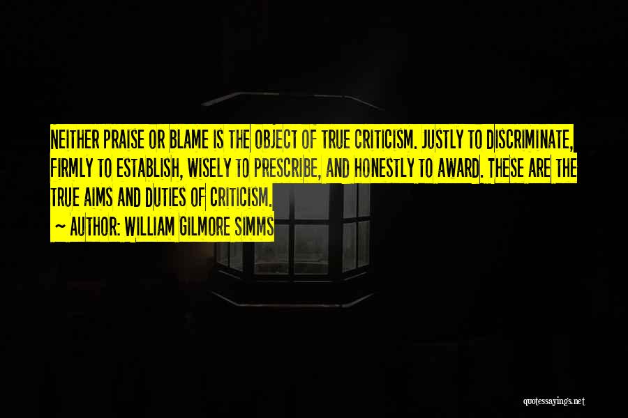 William Gilmore Simms Quotes: Neither Praise Or Blame Is The Object Of True Criticism. Justly To Discriminate, Firmly To Establish, Wisely To Prescribe, And