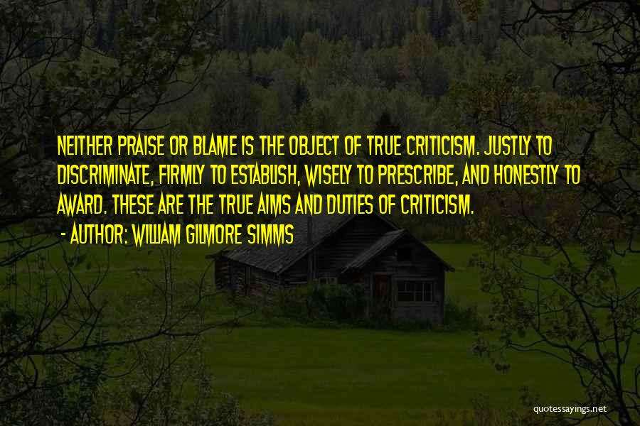 William Gilmore Simms Quotes: Neither Praise Or Blame Is The Object Of True Criticism. Justly To Discriminate, Firmly To Establish, Wisely To Prescribe, And