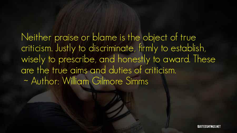 William Gilmore Simms Quotes: Neither Praise Or Blame Is The Object Of True Criticism. Justly To Discriminate, Firmly To Establish, Wisely To Prescribe, And