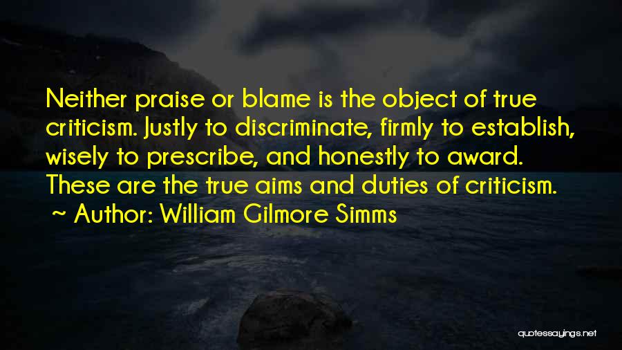 William Gilmore Simms Quotes: Neither Praise Or Blame Is The Object Of True Criticism. Justly To Discriminate, Firmly To Establish, Wisely To Prescribe, And