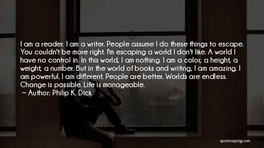 Philip K. Dick Quotes: I Am A Reader. I Am A Writer. People Assume I Do These Things To Escape. You Couldn't Be More