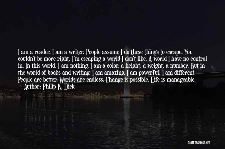 Philip K. Dick Quotes: I Am A Reader. I Am A Writer. People Assume I Do These Things To Escape. You Couldn't Be More