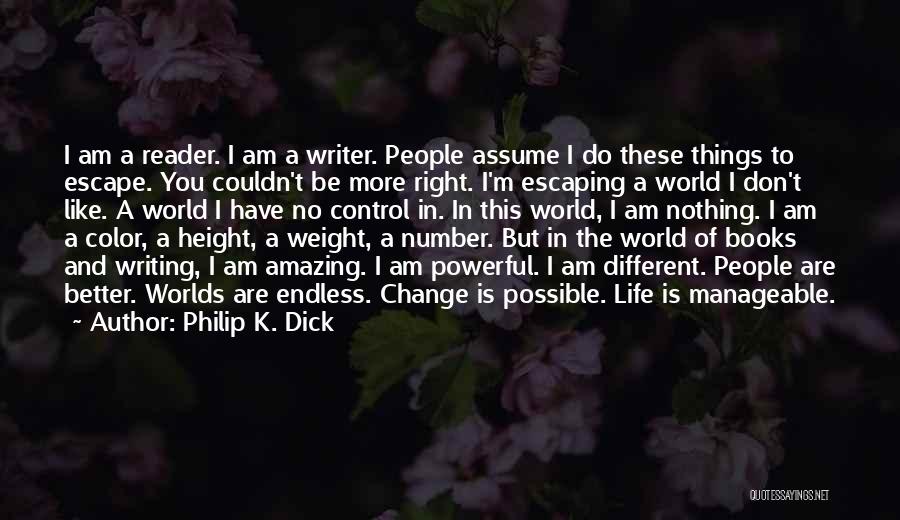 Philip K. Dick Quotes: I Am A Reader. I Am A Writer. People Assume I Do These Things To Escape. You Couldn't Be More