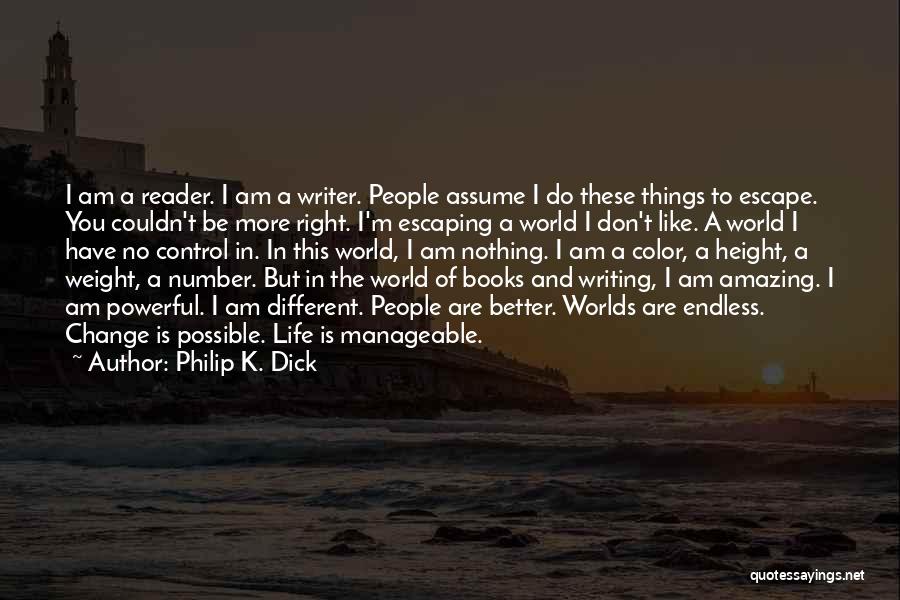 Philip K. Dick Quotes: I Am A Reader. I Am A Writer. People Assume I Do These Things To Escape. You Couldn't Be More
