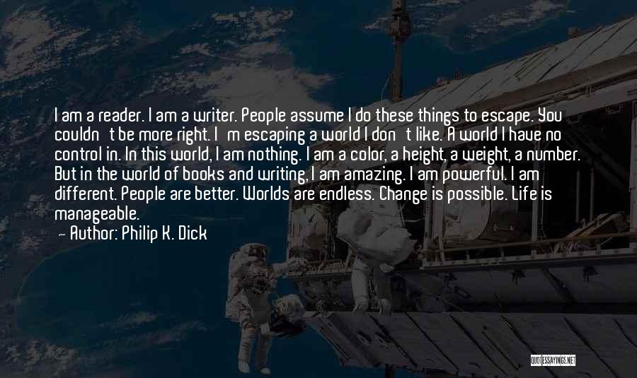 Philip K. Dick Quotes: I Am A Reader. I Am A Writer. People Assume I Do These Things To Escape. You Couldn't Be More