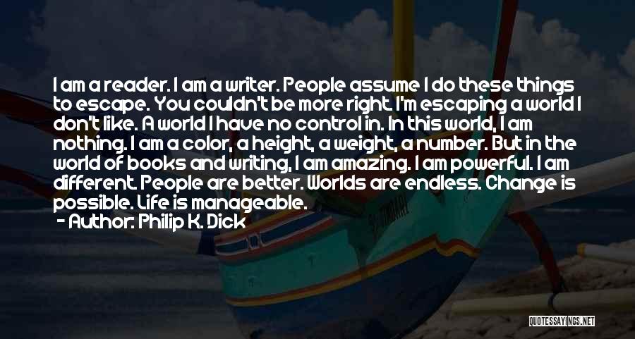 Philip K. Dick Quotes: I Am A Reader. I Am A Writer. People Assume I Do These Things To Escape. You Couldn't Be More