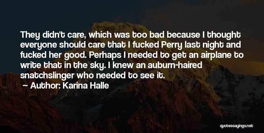 Karina Halle Quotes: They Didn't Care, Which Was Too Bad Because I Thought Everyone Should Care That I Fucked Perry Last Night And
