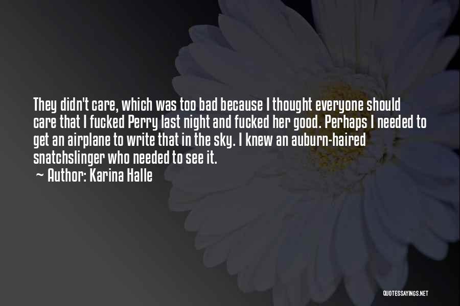Karina Halle Quotes: They Didn't Care, Which Was Too Bad Because I Thought Everyone Should Care That I Fucked Perry Last Night And