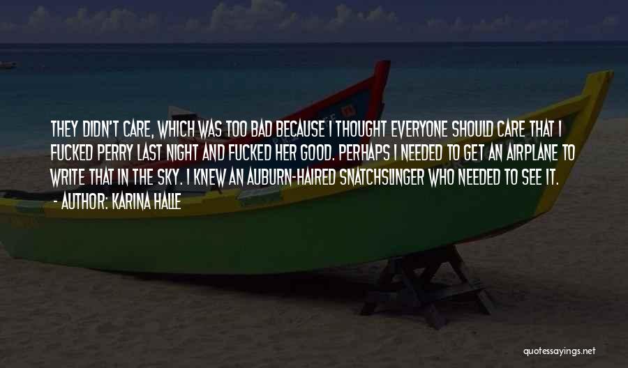 Karina Halle Quotes: They Didn't Care, Which Was Too Bad Because I Thought Everyone Should Care That I Fucked Perry Last Night And
