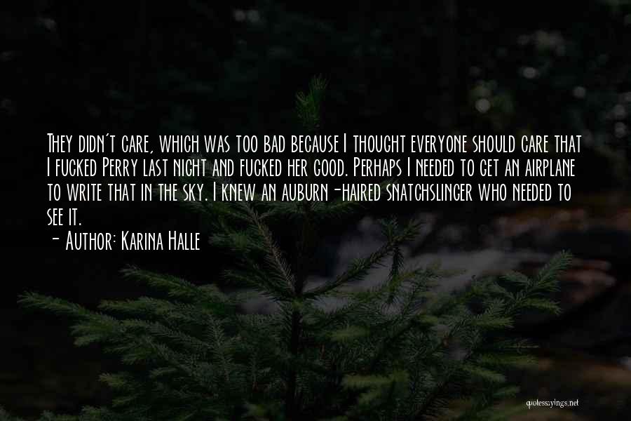 Karina Halle Quotes: They Didn't Care, Which Was Too Bad Because I Thought Everyone Should Care That I Fucked Perry Last Night And