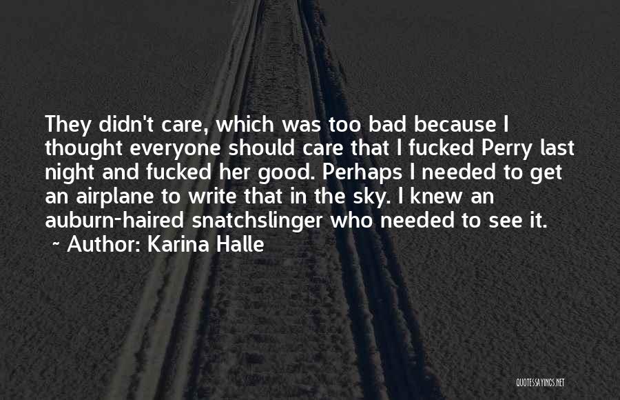 Karina Halle Quotes: They Didn't Care, Which Was Too Bad Because I Thought Everyone Should Care That I Fucked Perry Last Night And