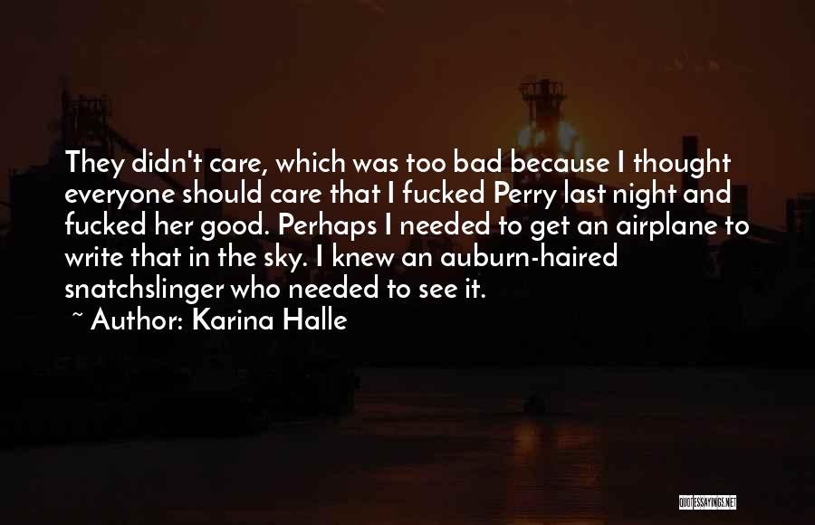 Karina Halle Quotes: They Didn't Care, Which Was Too Bad Because I Thought Everyone Should Care That I Fucked Perry Last Night And