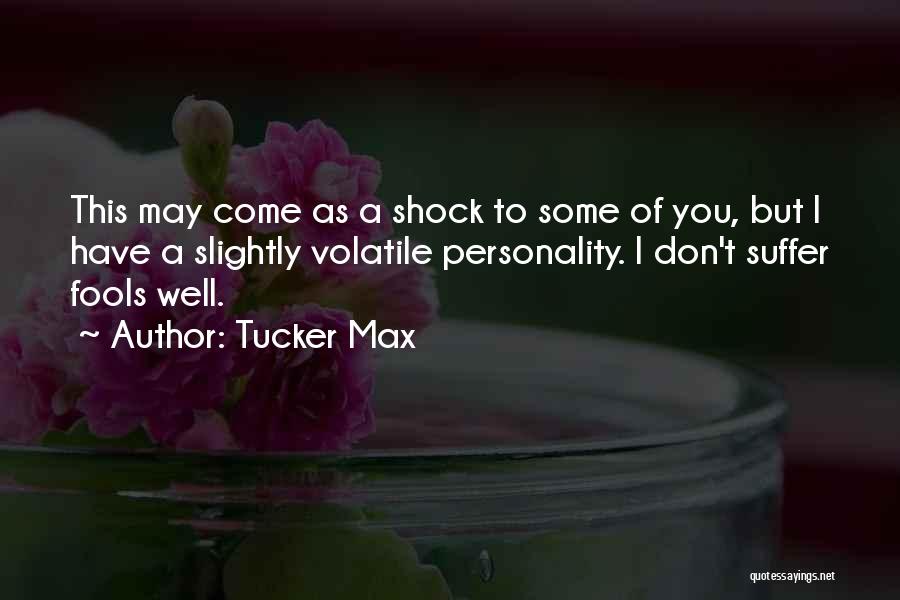 Tucker Max Quotes: This May Come As A Shock To Some Of You, But I Have A Slightly Volatile Personality. I Don't Suffer