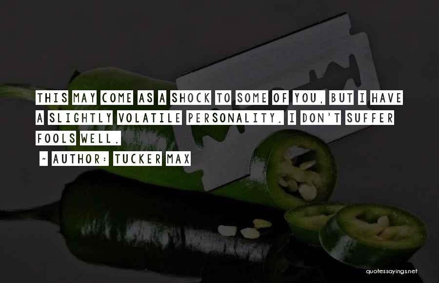 Tucker Max Quotes: This May Come As A Shock To Some Of You, But I Have A Slightly Volatile Personality. I Don't Suffer