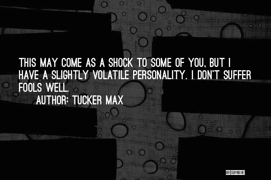 Tucker Max Quotes: This May Come As A Shock To Some Of You, But I Have A Slightly Volatile Personality. I Don't Suffer