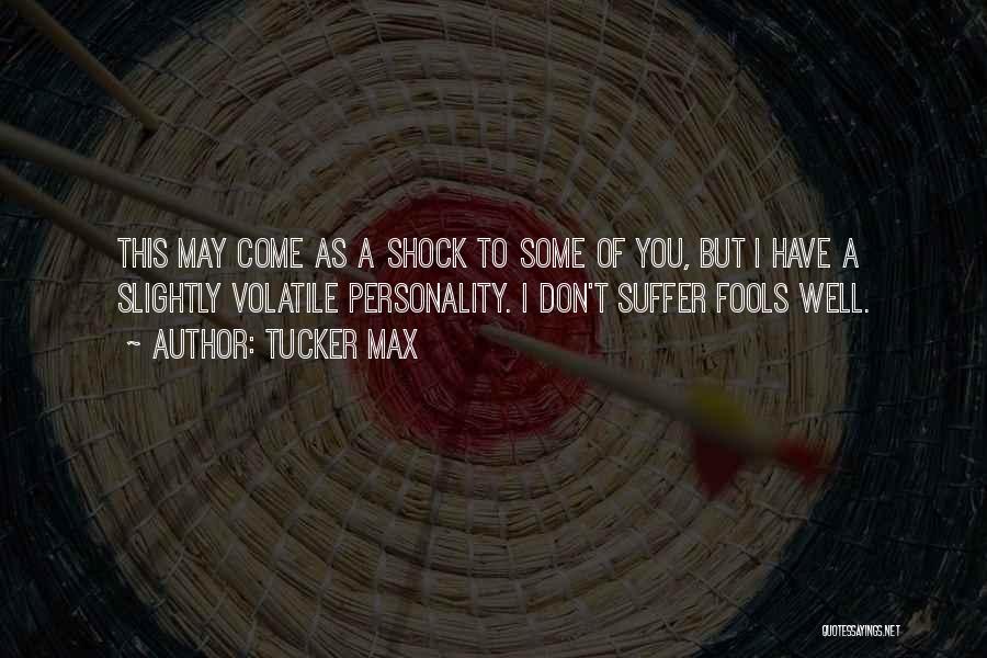 Tucker Max Quotes: This May Come As A Shock To Some Of You, But I Have A Slightly Volatile Personality. I Don't Suffer