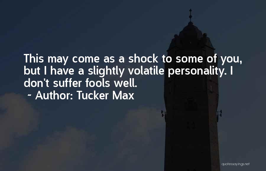 Tucker Max Quotes: This May Come As A Shock To Some Of You, But I Have A Slightly Volatile Personality. I Don't Suffer