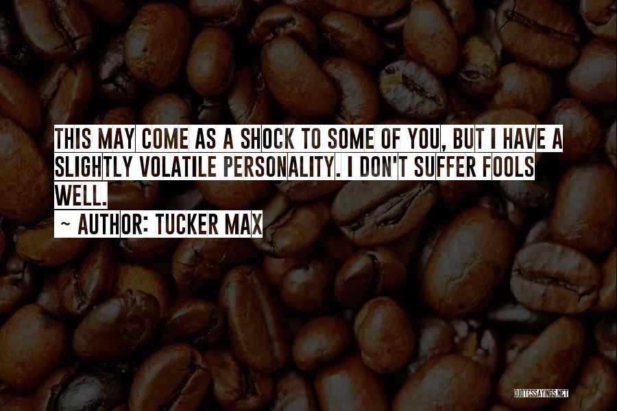Tucker Max Quotes: This May Come As A Shock To Some Of You, But I Have A Slightly Volatile Personality. I Don't Suffer